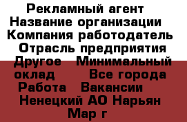 Рекламный агент › Название организации ­ Компания-работодатель › Отрасль предприятия ­ Другое › Минимальный оклад ­ 1 - Все города Работа » Вакансии   . Ненецкий АО,Нарьян-Мар г.